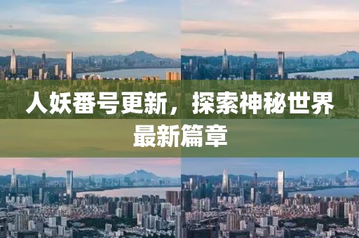 人妖番号更新，探索神秘世界最新篇章