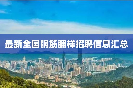 最新全国钢筋翻样招聘信息汇总