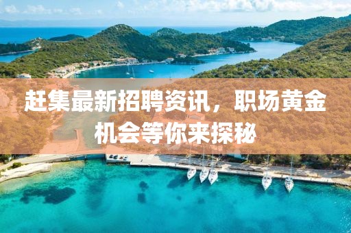 赶集最新招聘资讯，职场黄金机会等你来探秘