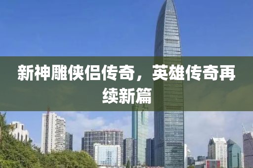 新神雕侠侣传奇，英雄传奇再续新篇