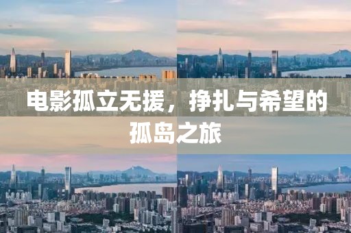 电影孤立无援，挣扎与希望的孤岛之旅