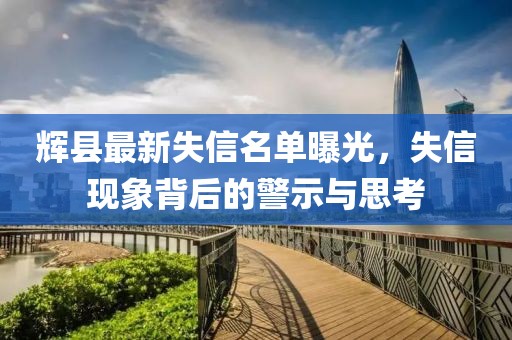 辉县最新失信名单曝光，失信现象背后的警示与思考