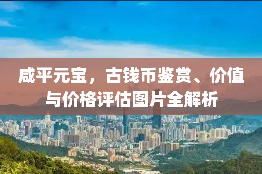 咸平元宝，古钱币鉴赏、价值与价格评估图片全解析