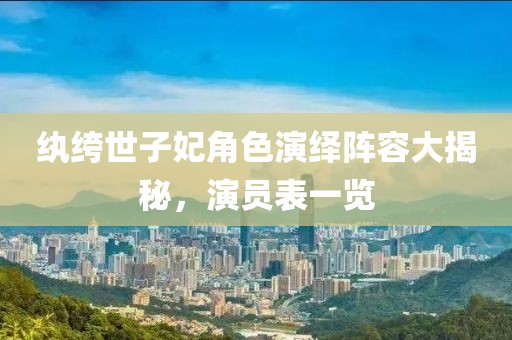纨绔世子妃角色演绎阵容大揭秘，演员表一览