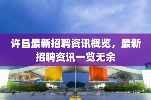许昌最新招聘资讯概览，最新招聘资讯一览无余