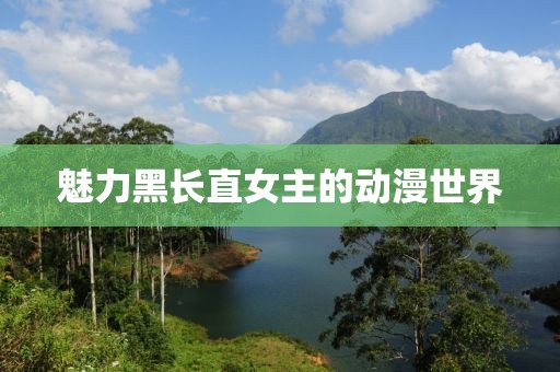 魅力黑长直女主的动漫世界