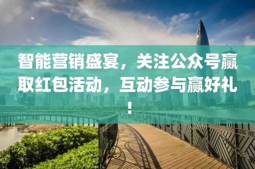 智能营销盛宴，关注公众号赢取红包活动，互动参与赢好礼！