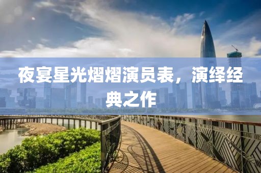 夜宴星光熠熠演员表，演绎经典之作