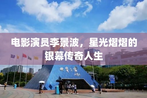 电影演员李景波，星光熠熠的银幕传奇人生