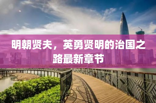 明朝贤夫，英勇贤明的治国之路最新章节