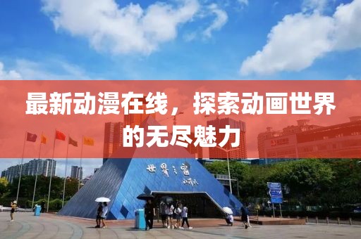 最新动漫在线，探索动画世界的无尽魅力
