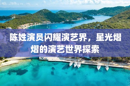 陈姓演员闪耀演艺界，星光熠熠的演艺世界探索
