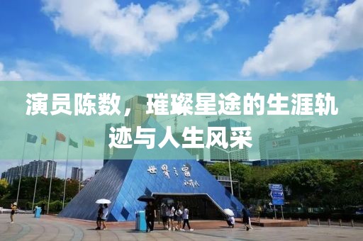 演员陈数，璀璨星途的生涯轨迹与人生风采