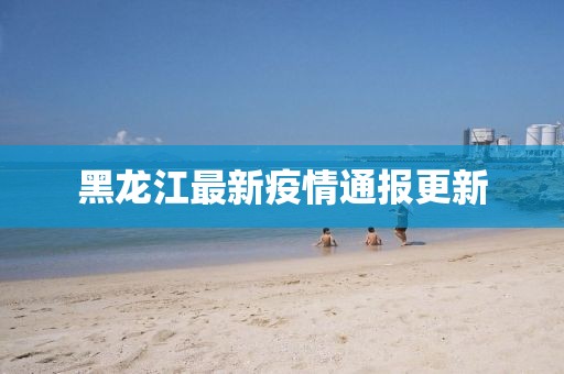 黑龙江最新疫情通报更新