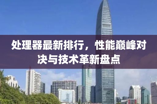 处理器最新排行，性能巅峰对决与技术革新盘点