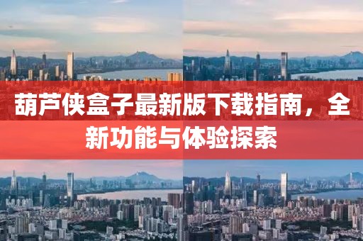 葫芦侠盒子最新版下载指南，全新功能与体验探索