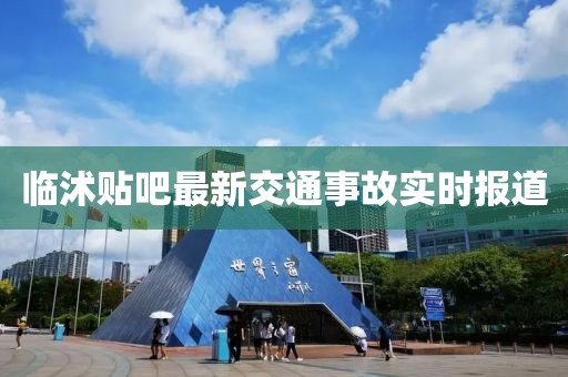 临沭贴吧最新交通事故实时报道