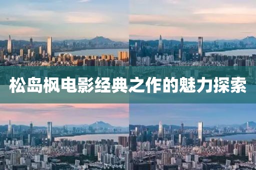 松岛枫电影经典之作的魅力探索