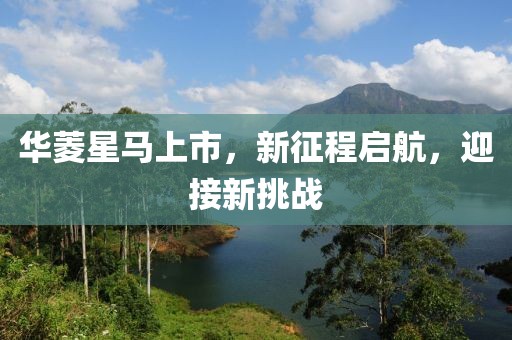 华菱星马上市，新征程启航，迎接新挑战