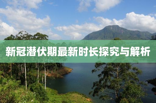 新冠潜伏期最新时长探究与解析