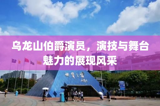 乌龙山伯爵演员，演技与舞台魅力的展现风采