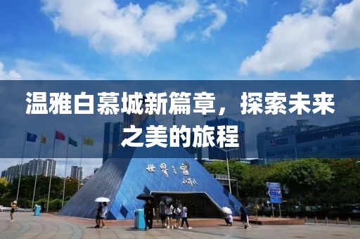 温雅白慕城新篇章，探索未来之美的旅程