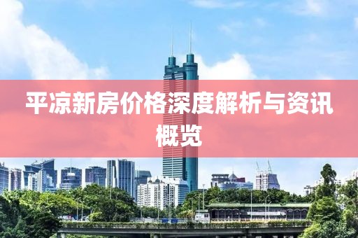 平凉新房价格深度解析与资讯概览
