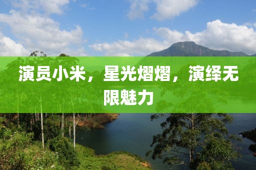 演员小米，星光熠熠，演绎无限魅力
