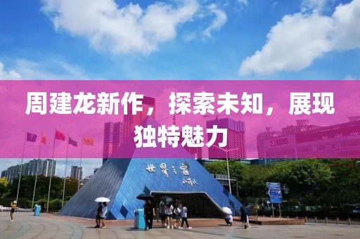 周建龙新作，探索未知，展现独特魅力
