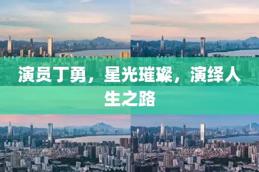 演员丁勇，星光璀璨，演绎人生之路