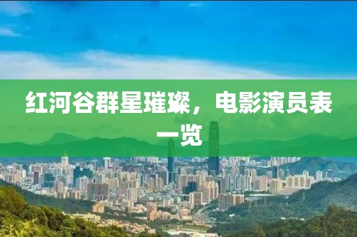 红河谷群星璀璨，电影演员表一览