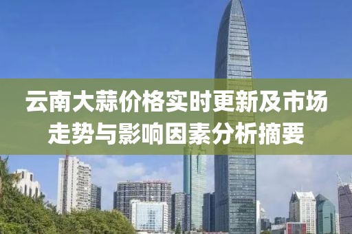 云南大蒜价格实时更新及市场走势与影响因素分析摘要