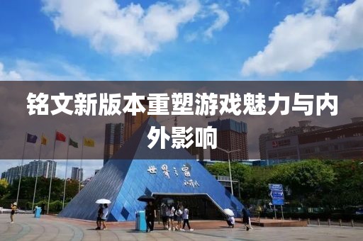铭文新版本重塑游戏魅力与内外影响