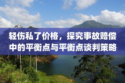 轻伤私了价格，探究事故赔偿中的平衡点与平衡点谈判策略