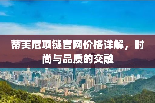 蒂芙尼项链官网价格详解，时尚与品质的交融