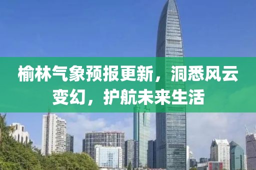 榆林气象预报更新，洞悉风云变幻，护航未来生活