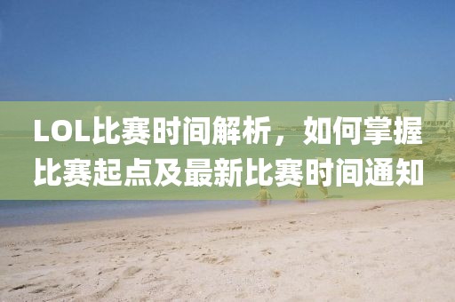 LOL比赛时间解析，如何掌握比赛起点及最新比赛时间通知