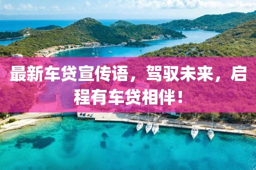 最新车贷宣传语，驾驭未来，启程有车贷相伴！