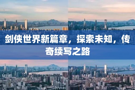 剑侠世界新篇章，探索未知，传奇续写之路