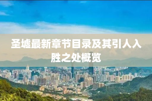圣墟最新章节目录及其引人入胜之处概览