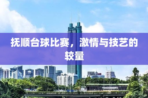 抚顺台球比赛，激情与技艺的较量