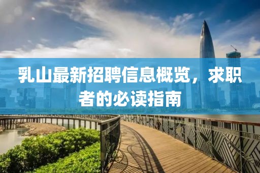 乳山最新招聘信息概览，求职者的必读指南