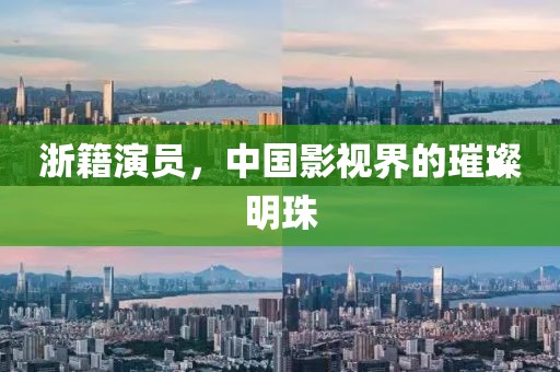 浙籍演员，中国影视界的璀璨明珠
