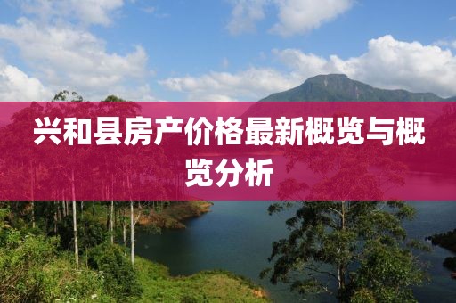兴和县房产价格最新概览与概览分析
