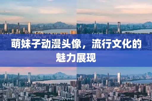 萌妹子动漫头像，流行文化的魅力展现