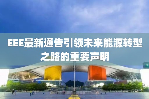 EEE最新通告引领未来能源转型之路的重要声明