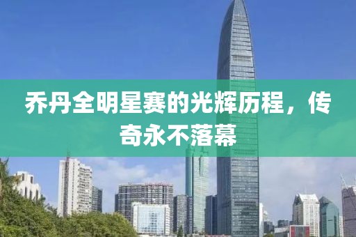 乔丹全明星赛的光辉历程，传奇永不落幕