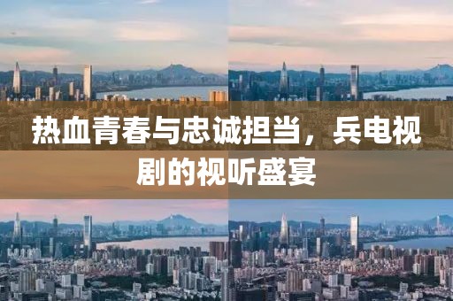 热血青春与忠诚担当，兵电视剧的视听盛宴