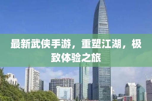最新武侠手游，重塑江湖，极致体验之旅