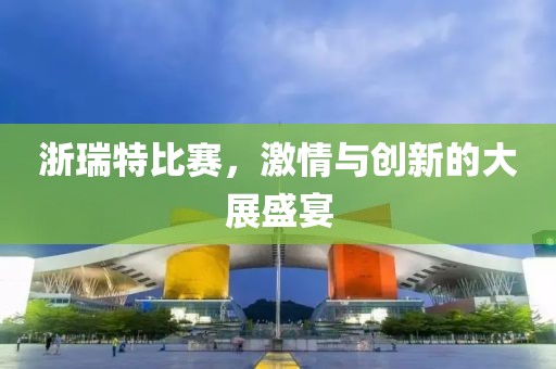 浙瑞特比赛，激情与创新的大展盛宴